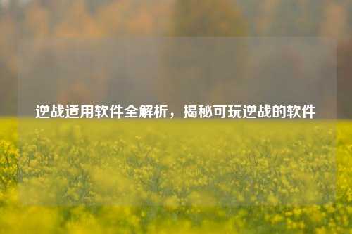 逆战适用软件全解析，揭秘可玩逆战的软件