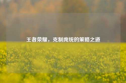 王者荣耀,克制庞统的策略之道