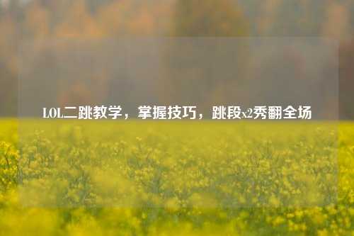 LOL二跳教学，掌握技巧，跳段x2秀翻全场