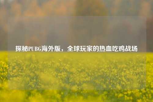 探秘PUBG海外版，全球玩家的热血吃鸡战场