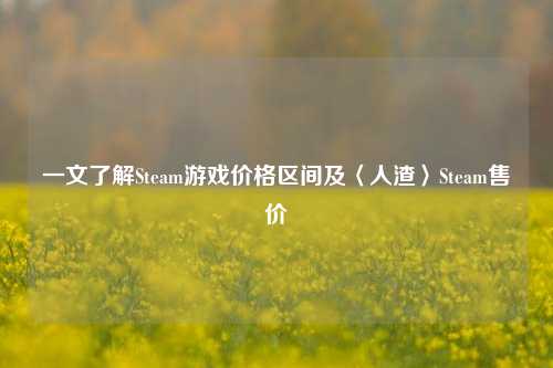 一文了解Steam游戏价格区间及〈人渣〉Steam售价
