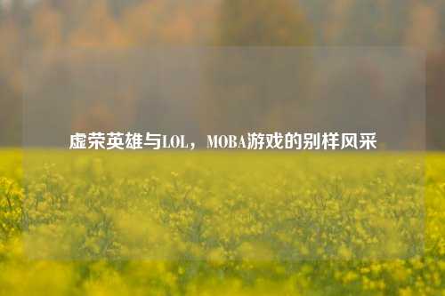 虚荣英雄与LOL，MOBA游戏的别样风采
