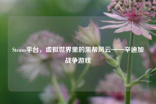 Steam平台，虚拟世界里的黑帮风云——辛迪加战争游戏