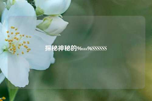 探秘神秘的96sss96SSSSSS