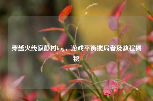 穿越火线寂静村bug,游戏平衡搅局者及教程揭秘
