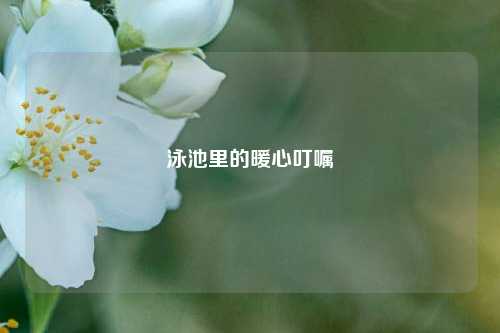 泳池里的暖心叮嘱